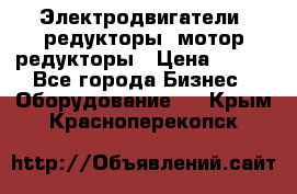 Электродвигатели, редукторы, мотор-редукторы › Цена ­ 123 - Все города Бизнес » Оборудование   . Крым,Красноперекопск